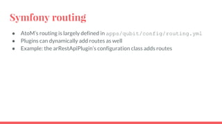 Symfony routing
● AtoM’s routing is largely defined in apps/qubit/config/routing.yml
● Plugins can dynamically add routes ...