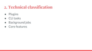 2. Technical classification
● Plugins
● CLI tasks
● Background jobs
● Core features
 