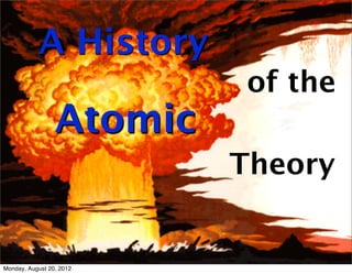 A History
                          of the
                 Atomic
                          Theory


Monday, August 20, 2012
 