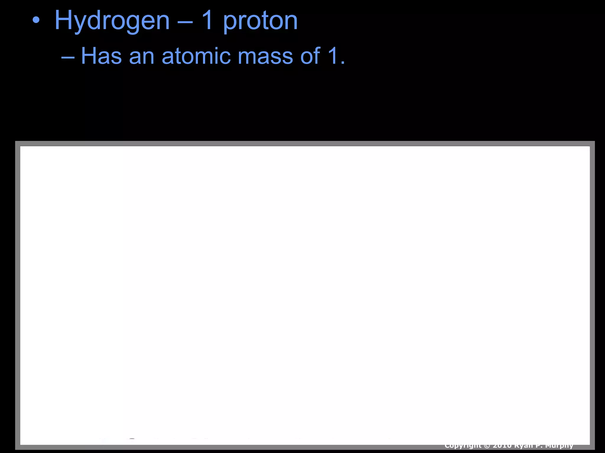 • Hydrogen – 1 proton
– Has an atomic mass of 1.
Copyright © 2010 Ryan P. Murphy
 