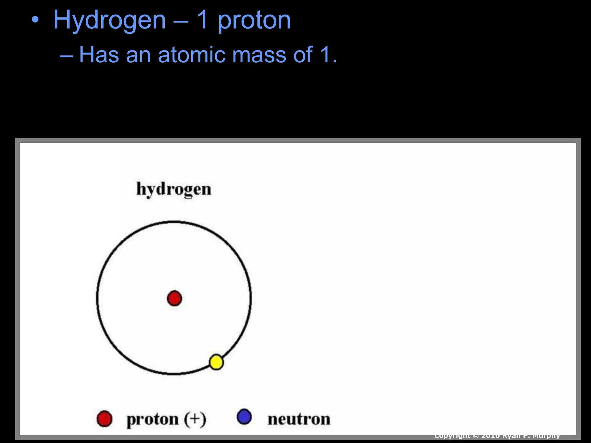 • Hydrogen – 1 proton
– Has an atomic mass of 1.
Copyright © 2010 Ryan P. Murphy
 
