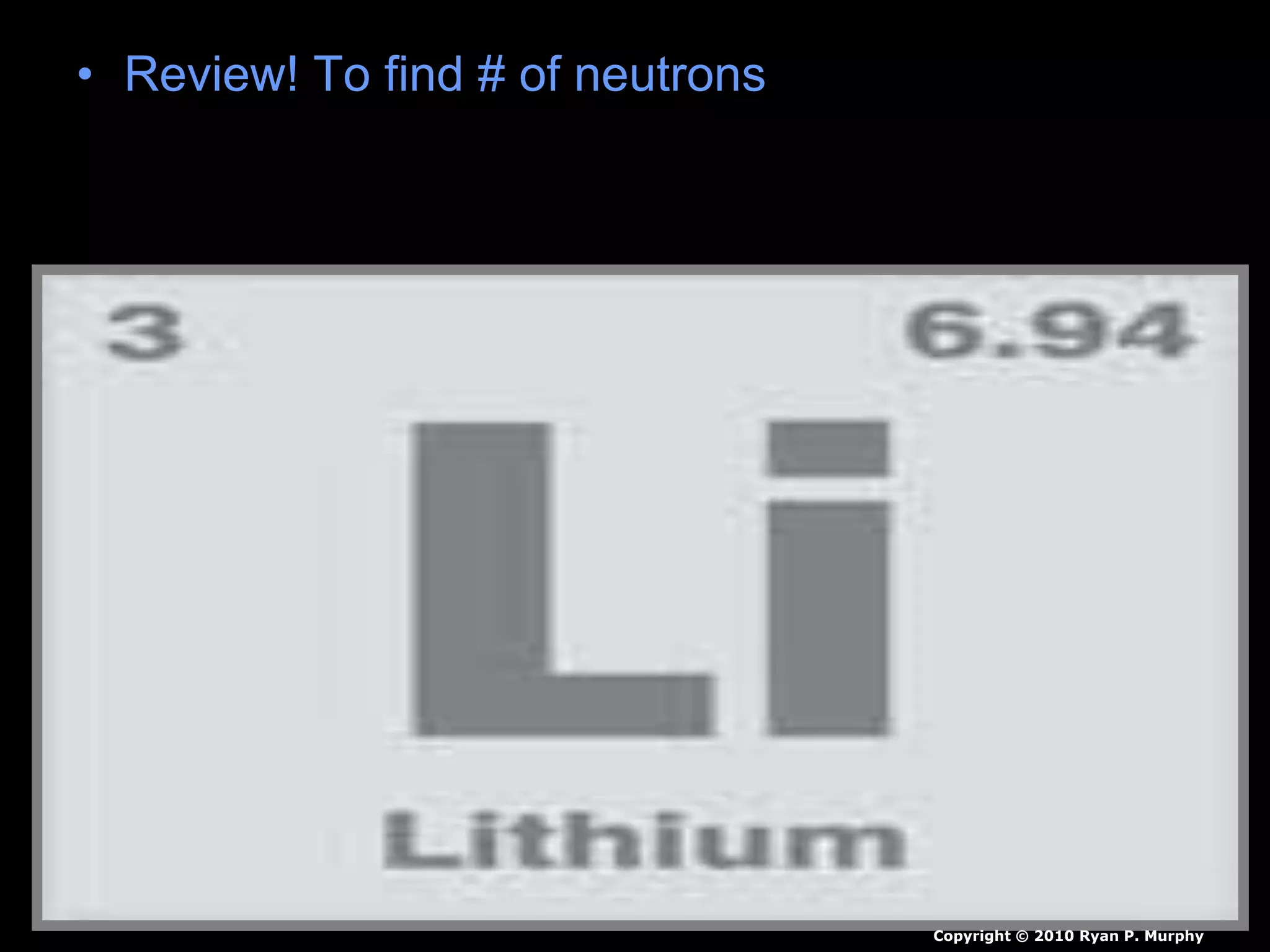 • Review! To find # of neutrons
Copyright © 2010 Ryan P. Murphy
 