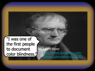 “I was one of
the first people
to document
color blindness.”
Learn more:
http://www.biography.com/
people/john-dalton-9265201
 