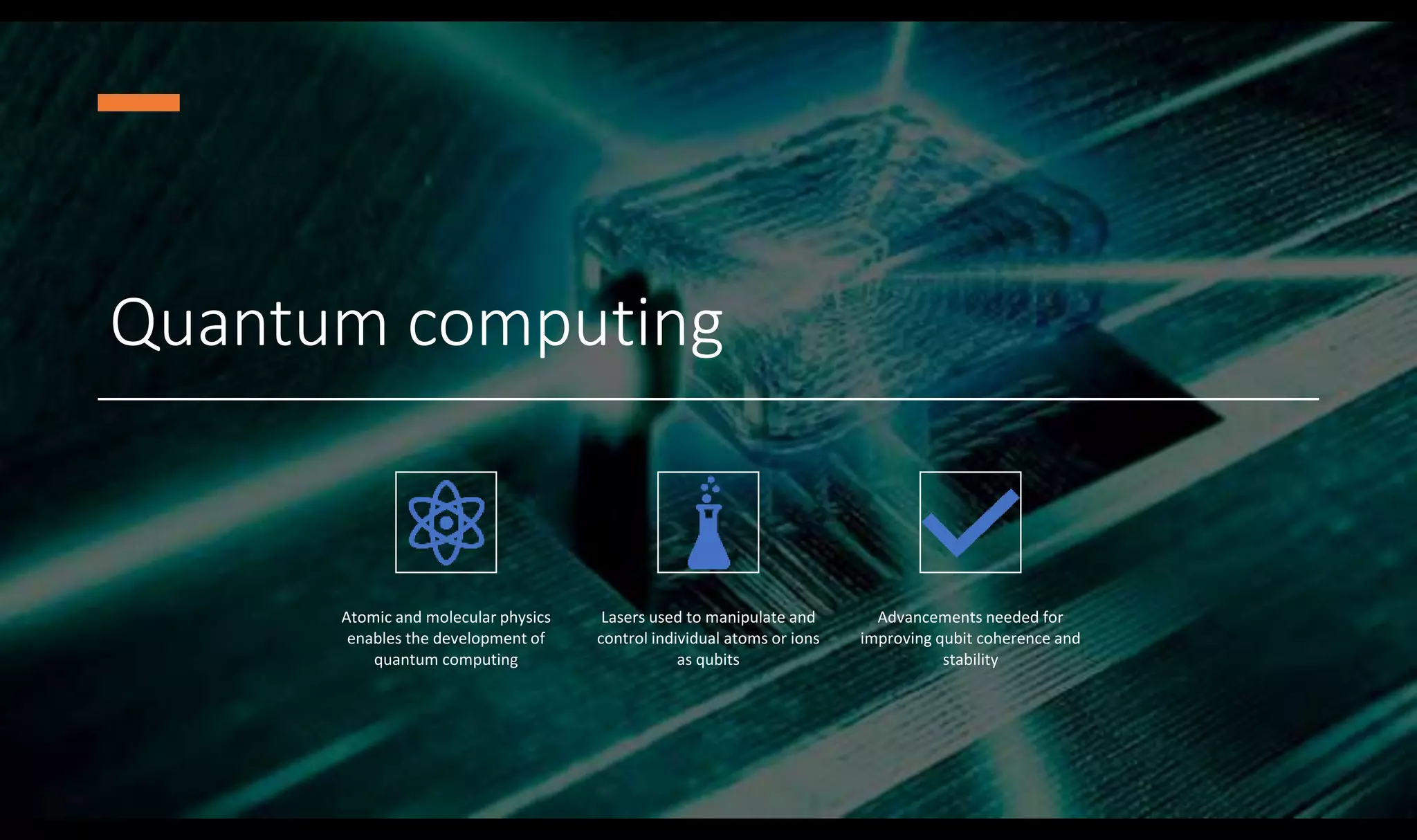 Quantum computing
Atomic and molecular physics
enables the development of
quantum computing
Lasers used to manipulate and
control individual atoms or ions
as qubits
Advancements needed for
improving qubit coherence and
stability
 