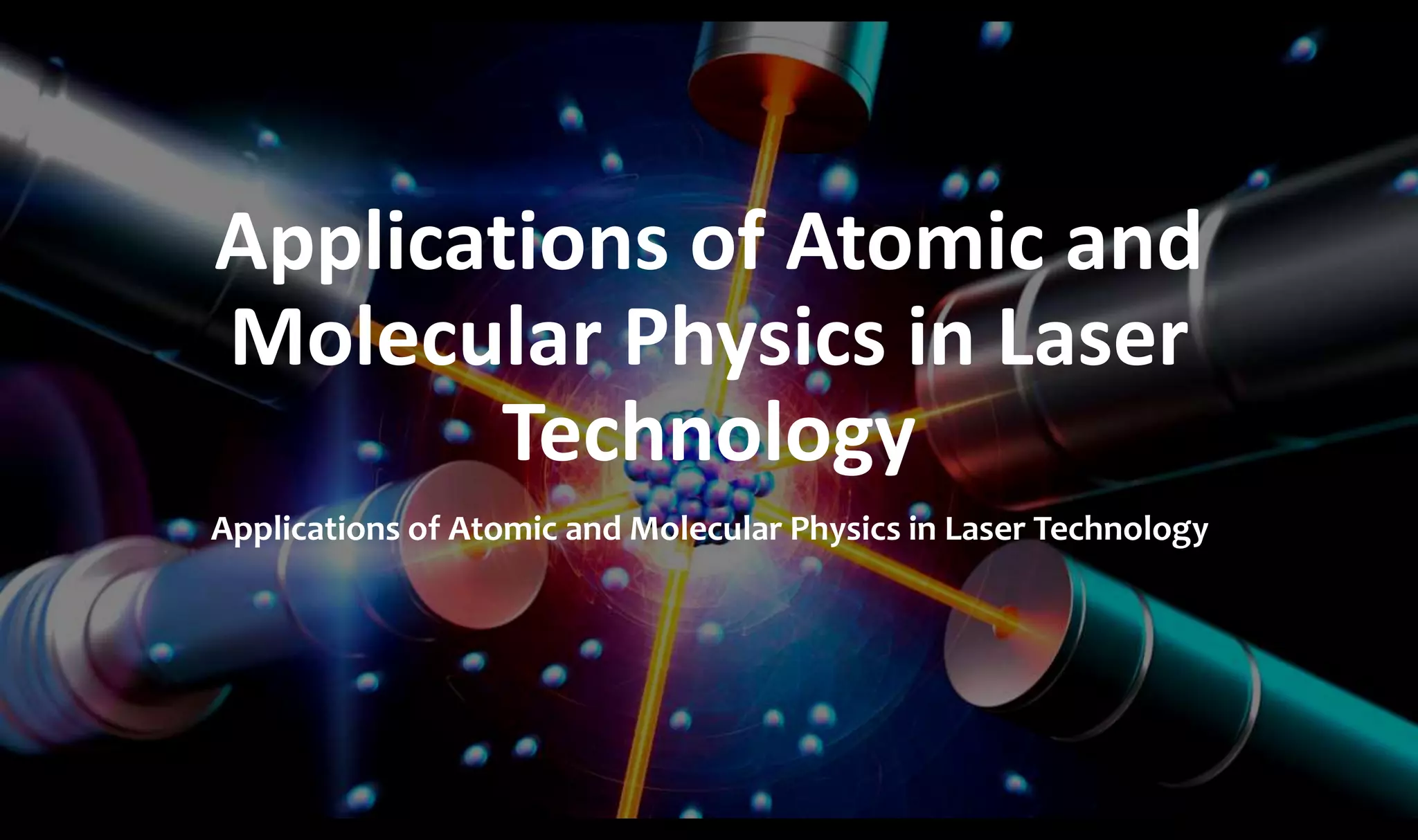Applications of Atomic and
Molecular Physics in Laser
Technology
Applications of Atomic and Molecular Physics in Laser Technology
 