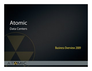 Atomic
Data Centers




               Business Overview 2009
 