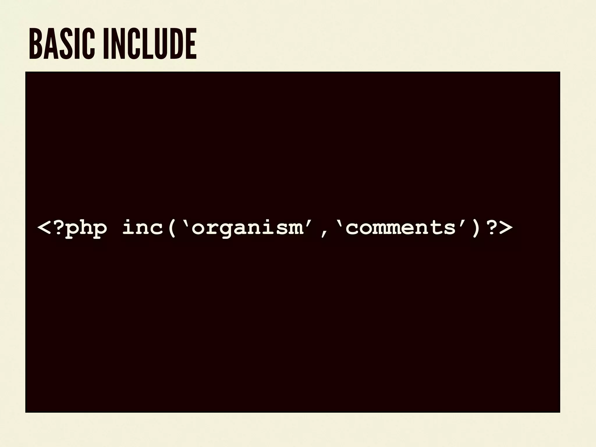 BASIC INCLUDE
code block
<?php inc(&lsquo;organism&rsquo;,&lsquo;comments&rsquo;)?>
 