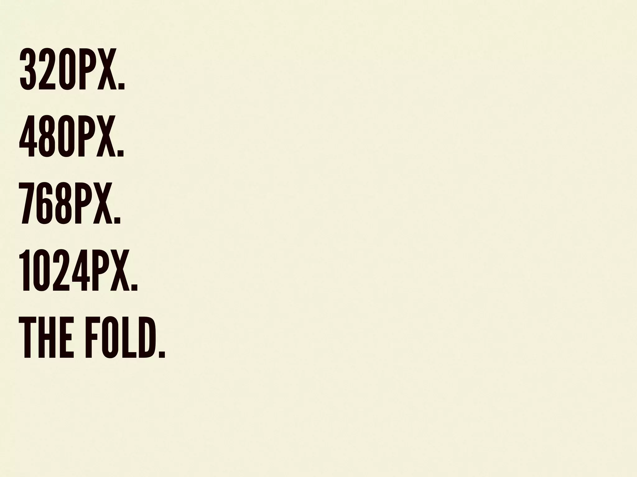 320PX.
480PX.
768PX.
1024PX.
THE FOLD.
 