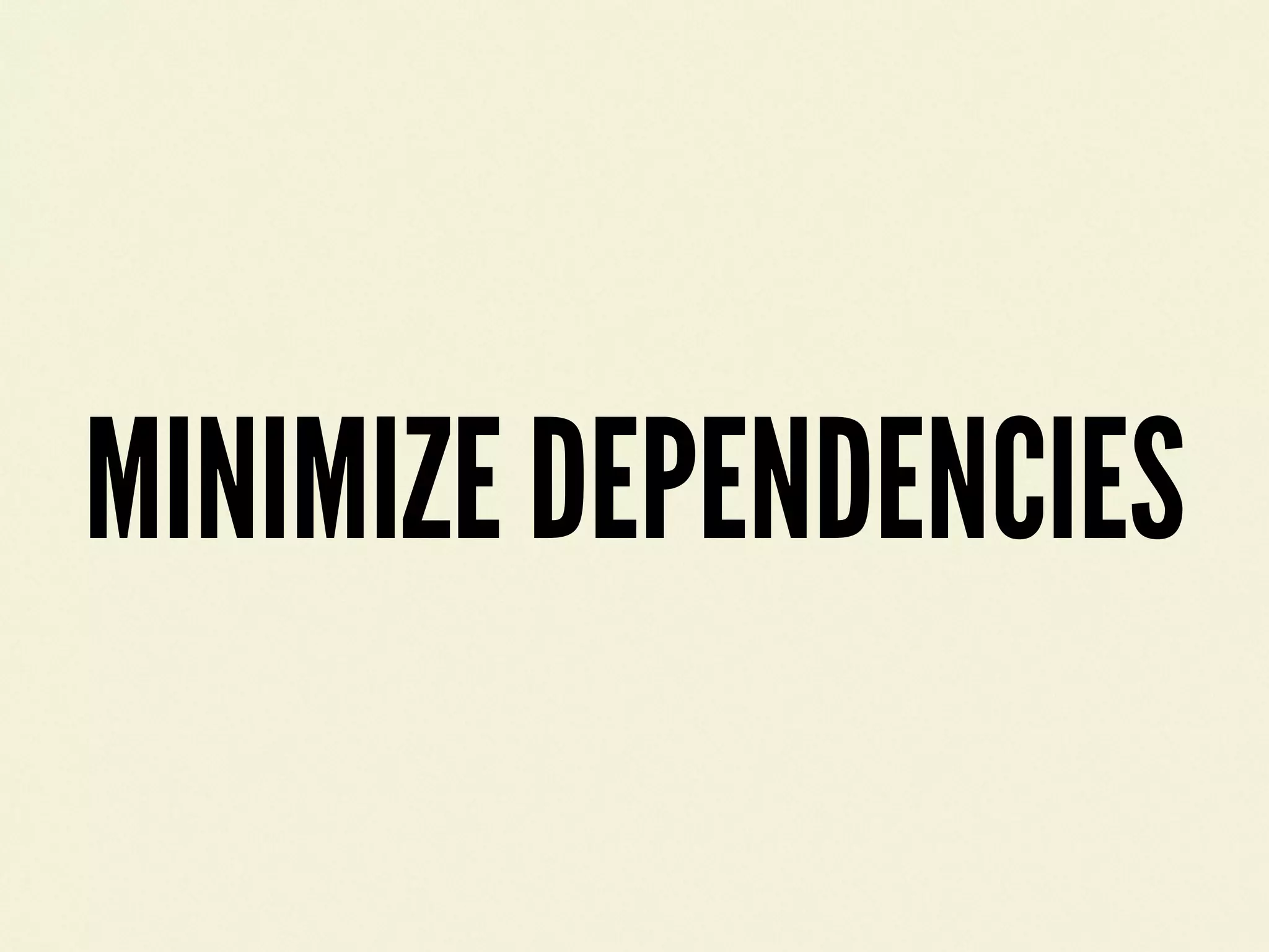 MINIMIZE DEPENDENCIES
 