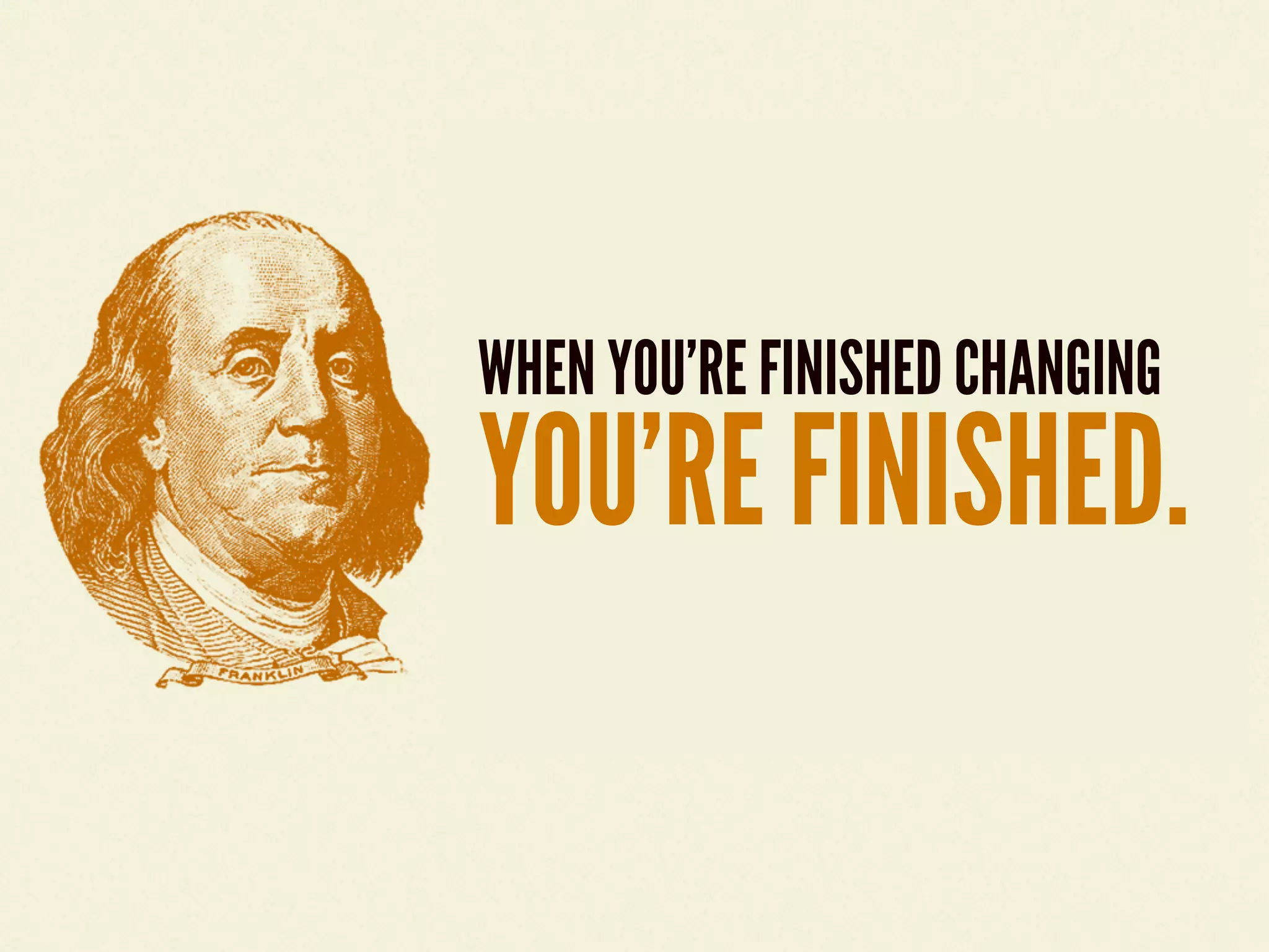 WHEN YOU&rsquo;RE FINISHED CHANGING
YOU&rsquo;RE FINISHED.
 