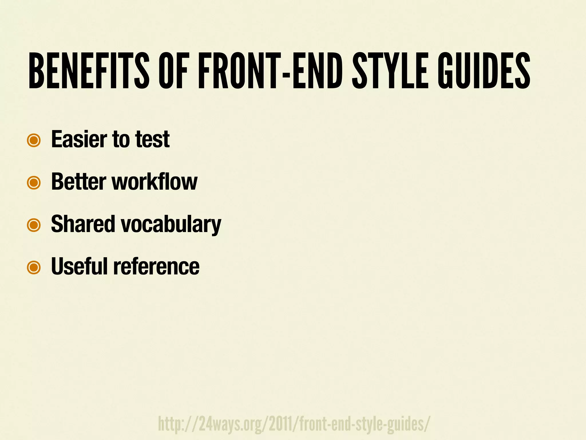BENEFITS OF FRONT-END STYLE GUIDES
๏ Easier to test
๏ Better workflow
๏ Shared vocabulary
๏ Useful reference
http://24ways.org/2011/front-end-style-guides/
 