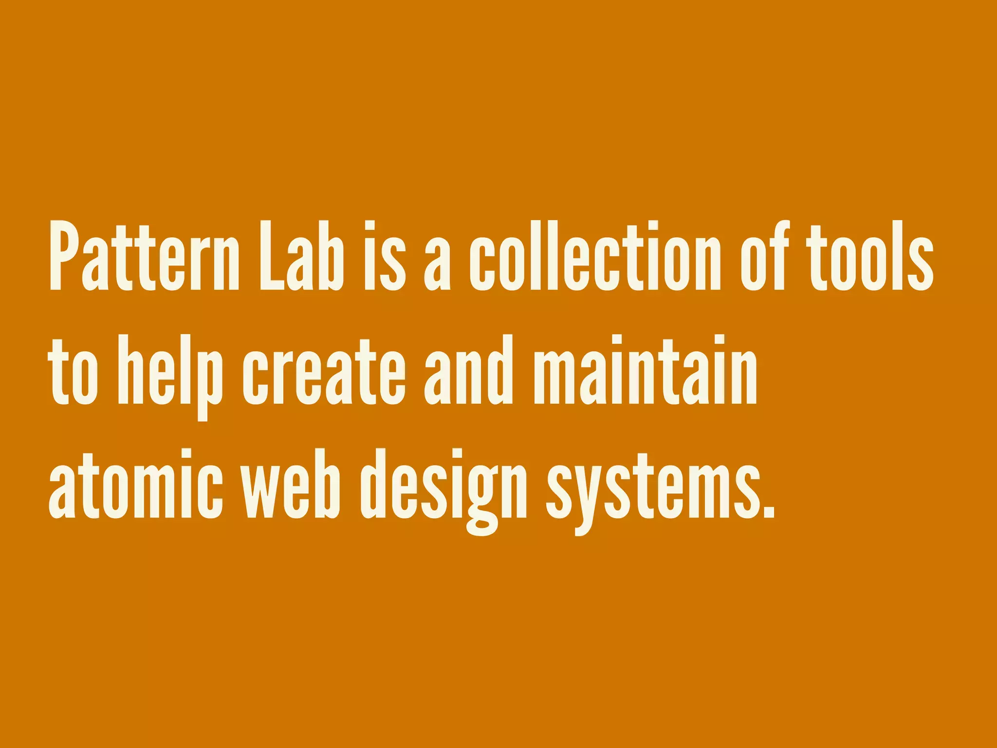 Pattern Lab is a collection of tools
to help create and maintain
atomic web design systems.
 