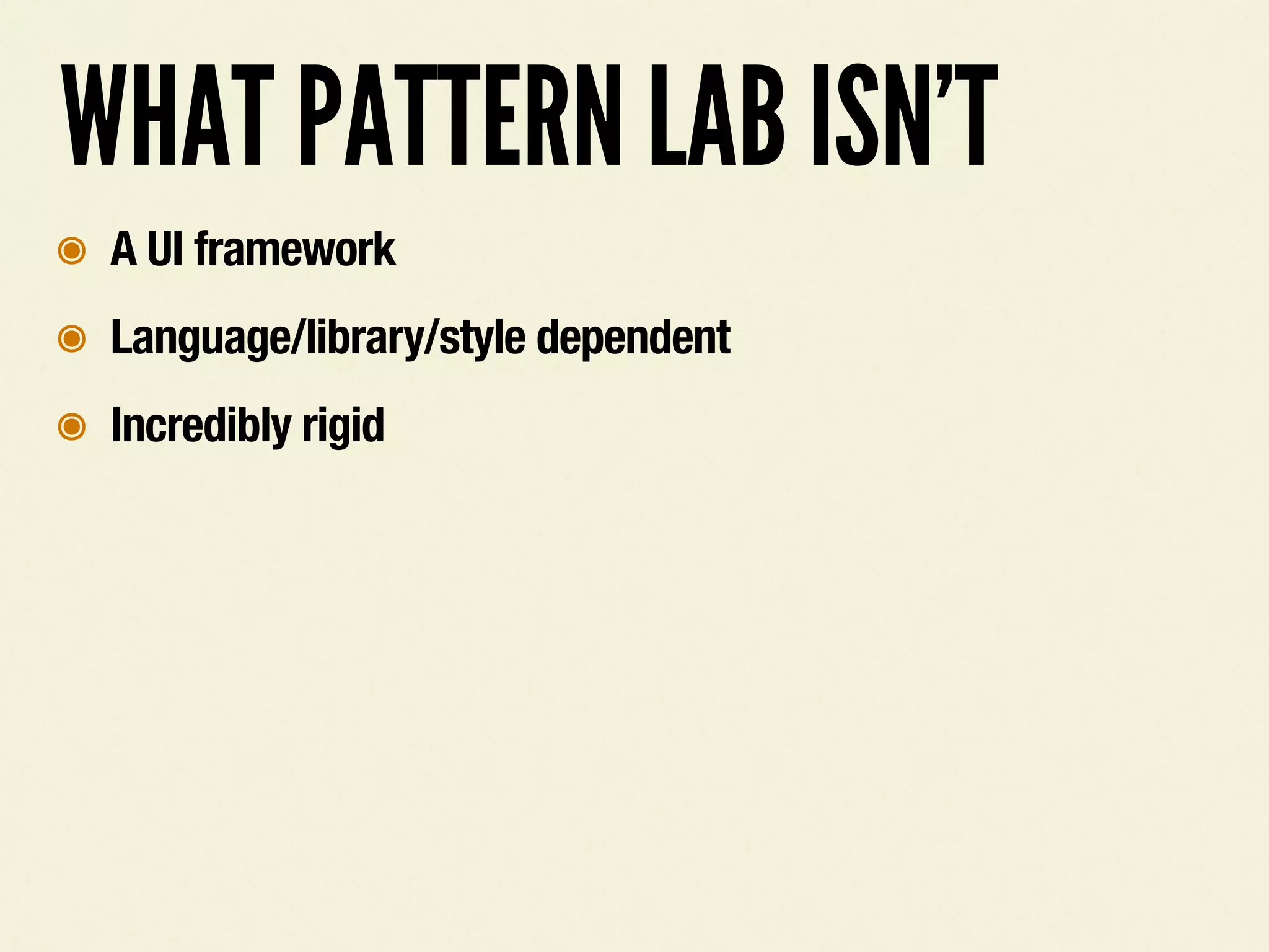 WHAT PATTERN LAB ISN&rsquo;T
๏ A UI framework
๏ Language/library/style dependent
๏ Incredibly rigid
 