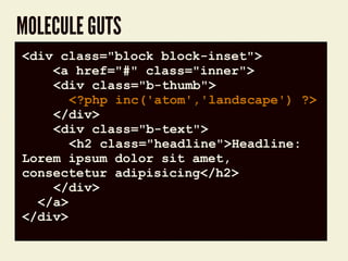 MOLECULE GUTS
code block<div class="block block-inset">
<a href="#" class="inner">
<div class="b-thumb">
<?php inc('atom','landscape') ?>
</div>
<div class="b-text">
<h2 class="headline">Headline:
Lorem ipsum dolor sit amet,
consectetur adipisicing</h2>
</div>
</a>
</div>
 