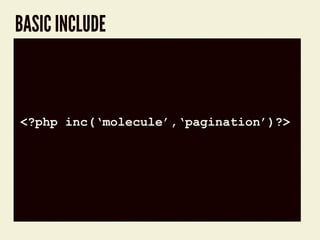 BASIC INCLUDE
code block
<?php inc(‘molecule’,‘pagination’)?>
 