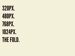 320PX.
480PX.
768PX.
1024PX.
THE FOLD.
 