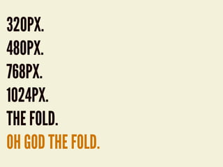 320PX.
480PX.
768PX.
1024PX.
THE FOLD.
OH GOD THE FOLD.
 