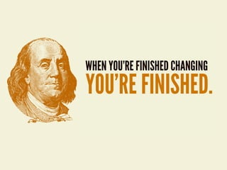 WHEN YOU’RE FINISHED CHANGING
YOU’RE FINISHED.
 