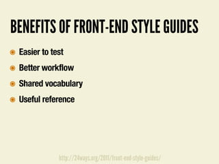 BENEFITS OF FRONT-END STYLE GUIDES
๏ Easier to test
๏ Better workflow
๏ Shared vocabulary
๏ Useful reference
http://24ways.org/2011/front-end-style-guides/
 