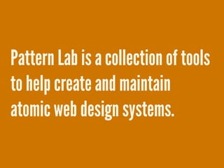 Pattern Lab is a collection of tools
to help create and maintain
atomic web design systems.
 