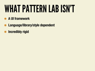 WHAT PATTERN LAB ISN’T
๏ A UI framework
๏ Language/library/style dependent
๏ Incredibly rigid
 