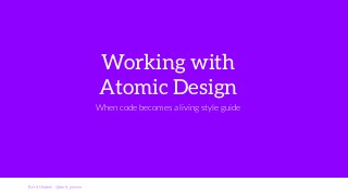 Berit Hlubek - @berit_jensen 
Working with 
Atomic Design 
When code becomes a living style guide 
 