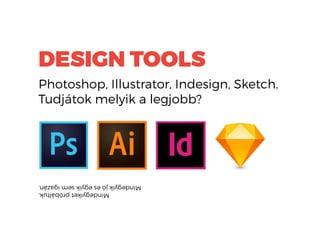 DESIGN TOOLS
Photoshop, Illustrator, Indesign, Sketch.
Tudjátok melyik a legjobb?
Mindegyiketpróbáltuk.
Mindegyikjóésegyiksemigazán.
 