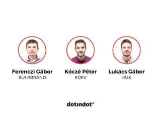 Lukács Gábor
#UX
Ferenczi Gábor
#UI #BRAND
Kóczé Péter
#DEV
 