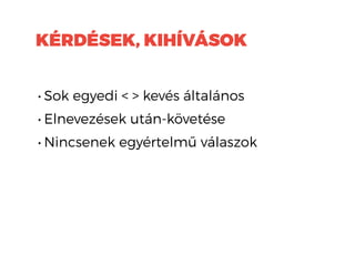 KÉRDÉSEK, KIHÍVÁSOK
• Sok egyedi < > kevés általános
• Elnevezések után-követése
• Nincsenek egyértelmű válaszok
 