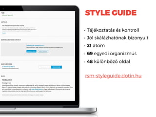 STYLE GUIDE
• Tájékoztatás és kontroll
• Jól skálázhatónak bizonyult
• 21 atom
• 69 egyedi organizmus
• 48 különböző oldal
rsm-styleguide.dotin.hu
 
