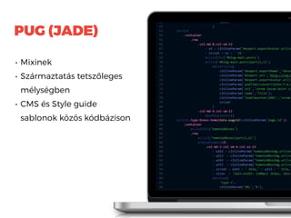 PUG (JADE)
• Mixinek
• Származtatás tetszőleges
mélységben
• CMS és Style guide
sablonok közös kódbázison
 