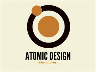 ATOMIC DESIGN
@brad_frost

 