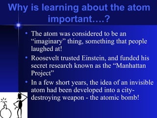Why is learning about the atom important….? ,[object Object],[object Object],[object Object]