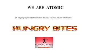 WE ARE ATOMIC
WE are going to present a Presentation about our Fast Food Industry which called:
 