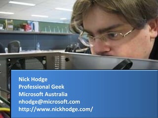 Nick Hodge Professional Geek Microsoft Australia [email_address] http://www.nickhodge.com/ 