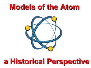 Models of the Atom

a Historical Perspective

 