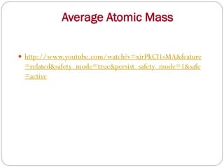 Average Atomic Mass
 http://www.youtube.com/watch?v=xirPkCI1sMA&feature
=related&safety_mode=true&persist_safety_mode=1&safe
=active
 