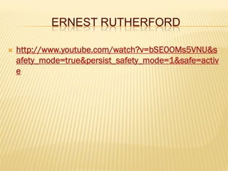 ERNEST RUTHERFORD
 http://www.youtube.com/watch?v=bSEOOMs5VNU&s
afety_mode=true&persist_safety_mode=1&safe=activ
e
 
