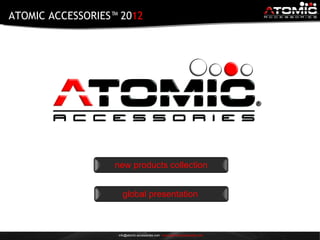 ATOMIC ACCESSORIES™ 2012




                  new products collection


                      global presentation



                   · info@atomic-accessories.com · www.atomic-accessories.com
 
