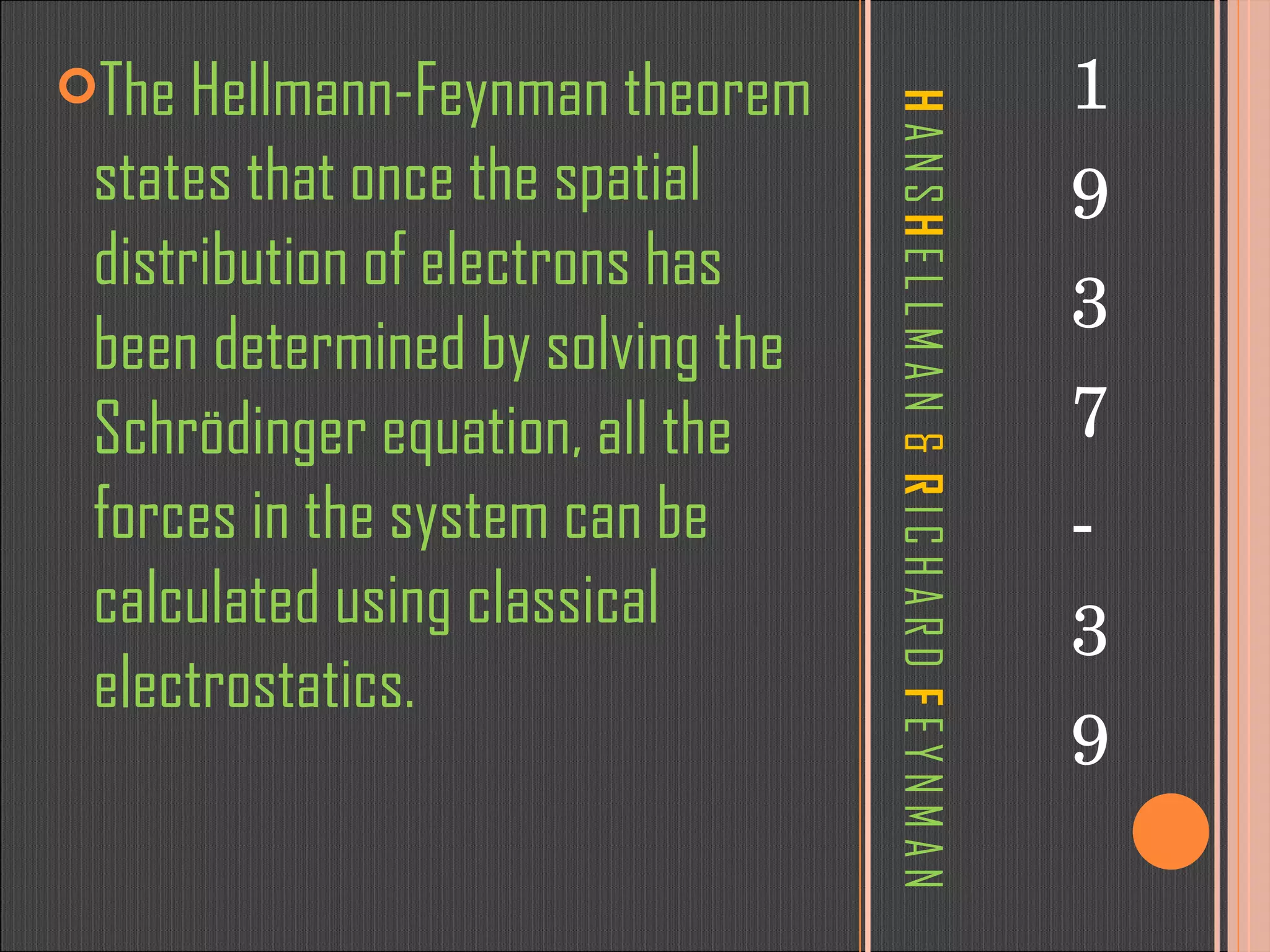 H   A N S  H  E L L M A N  &   R  I C H A R D  F   E Y N M A N 1 9 3 7 - 3 9 The Hellmann-Feynman theorem states that once the spatial distribution of electrons has been determined by solving the Schrödinger equation, all the forces in the system can be calculated using classical electrostatics. 