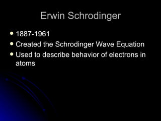 Erwin Schrodinger 1887-1961 Created the Schrodinger Wave Equation Used to describe behavior of electrons in atoms  