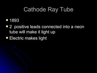 Cathode Ray Tube 1893 2  positive leads connected into a neon tube will make it light up Electric makes light  