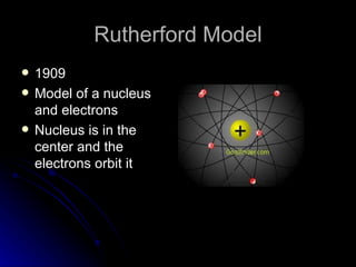 Rutherford Model 1909 Model of a nucleus and electrons Nucleus is in the center and the electrons orbit it 