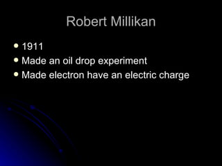 Robert Millikan 1911 Made an oil drop experiment Made electron have an electric charge 