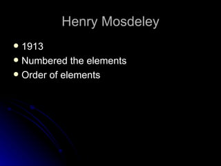 Henry Mosdeley 1913 Numbered the elements Order of elements 