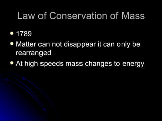 Law of Conservation of Mass 1789 Matter can not disappear it can only be rearranged At high speeds mass changes to energy 
