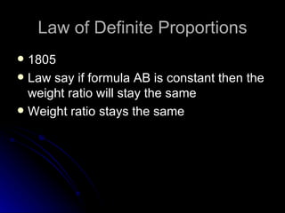Law of Definite Proportions 1805 Law say if formula AB is constant then the weight ratio will stay the same Weight ratio stays the same 