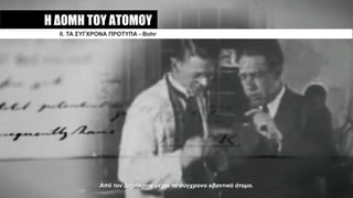 Η ΔΟΜΗ ΤΟΥ ΑΤΟΜΟΥ
ΙI. ΤΑ ΣΥΓΧΡΟΝΑ ΠΡΟΤΥΠΑ - Bohr
Από τον Δηµόκριτο µέχρι το σύγχρονο κβαντικό άτοµο.
 