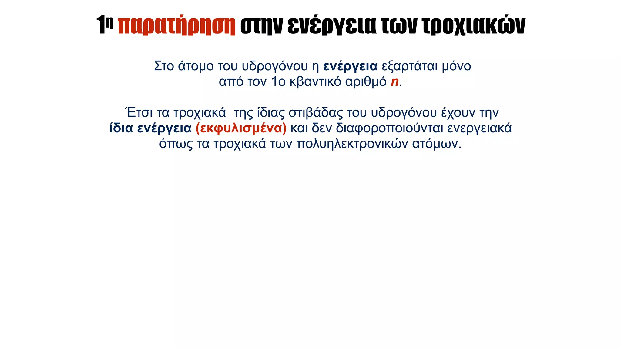 1η παρατήρηση στην ενέργεια των τροχιακών
Στο άτοµο του υδρογόνου η ενέργεια εξαρτάται µόνο
από τον 1ο κβαντικό αριθµό n.
Έτσι τα τροχιακά της ίδιας στιβάδας του υδρογόνου έχουν την
ίδια ενέργεια (εκφυλισµένα) και δεν διαφοροποιούνται ενεργειακά
όπως τα τροχιακά των πολυηλεκτρονικών ατόµων.
 