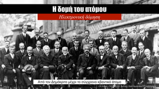 Η δοµή του ατόµου
Από τον Δηµόκριτο µέχρι το σύγχρονο κβαντικό άτοµο
Ηλεκτρονική δόµηση
1
October 1927 Fifth Solvay International Conference
 